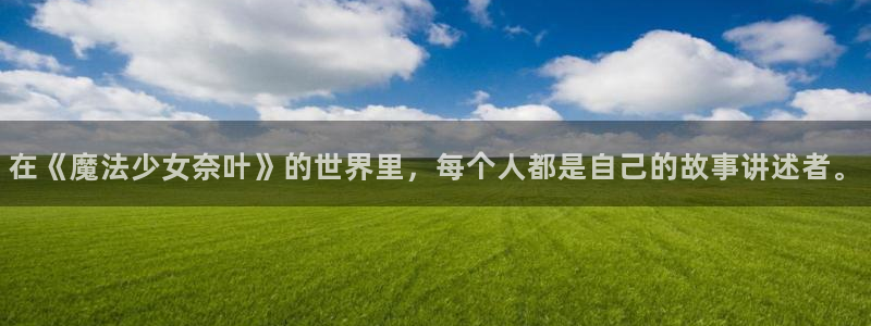 杏悦2注册地址：在《魔法少女奈叶》的世界里，每个人都是自己的