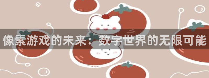 杏悦2官网注册：像素游戏的未来：数字世界的无限可能