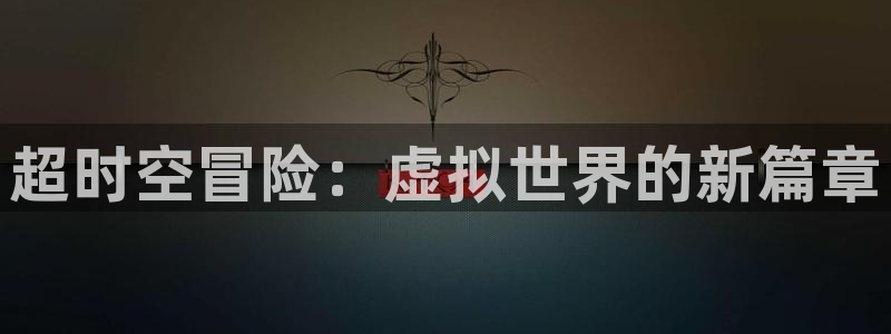 杏悦2测速：超时空冒险：虚拟世界的新篇章