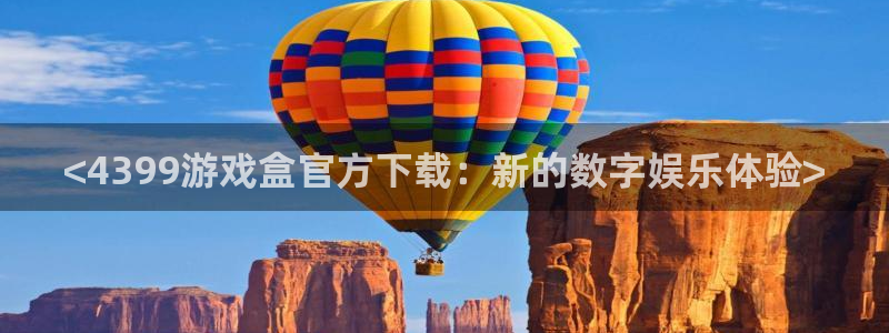 杏悦2体育官网：<4399游戏盒官方下载：新的数字娱乐体验>
