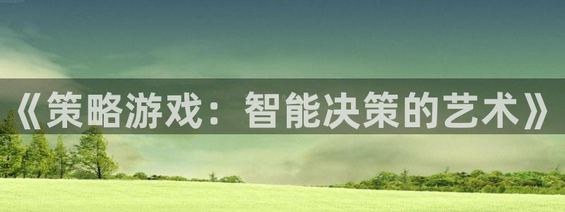 杏悦2官网登录：《策略游戏：智能决策的艺术》