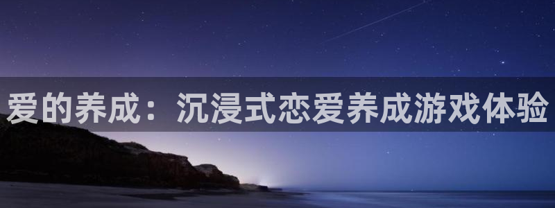 杏悦2网页登录入口：爱的养成：沉浸式恋爱养成游戏体验
