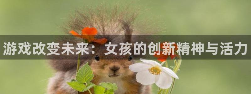 杏悦2老版本下载：游戏改变未来：女孩的创新精神与活力