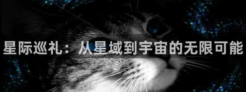 足球直播黑白直播：星际巡礼：从星域到宇宙的无限可能